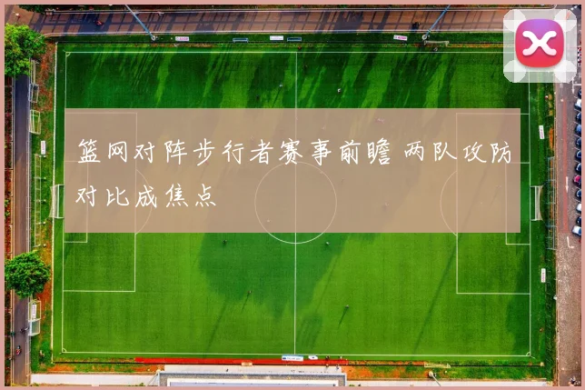 篮网对阵步行者赛事前瞻 两队攻防对比成焦点