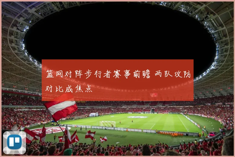 篮网对阵步行者赛事前瞻 两队攻防对比成焦点