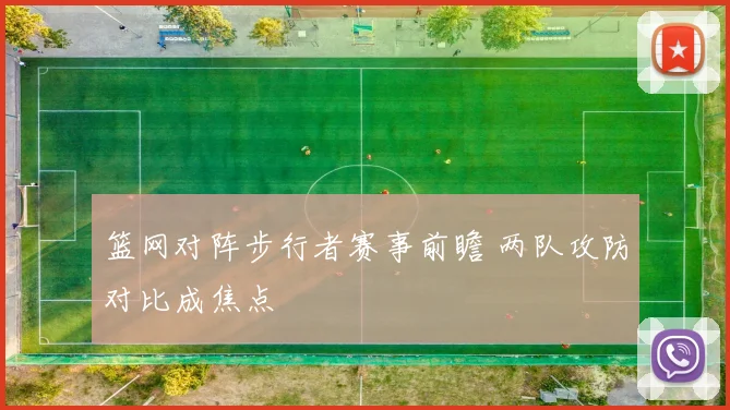篮网对阵步行者赛事前瞻 两队攻防对比成焦点