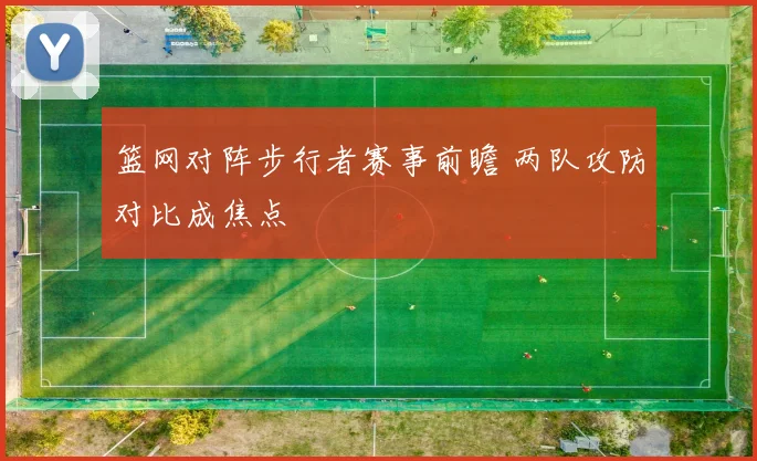 篮网对阵步行者赛事前瞻 两队攻防对比成焦点