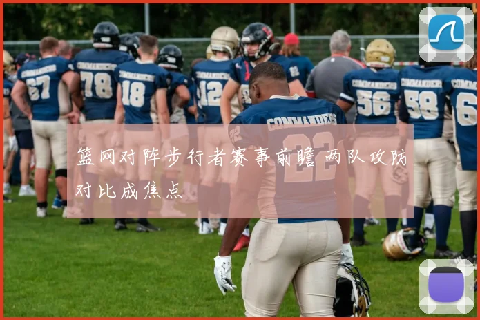 篮网对阵步行者赛事前瞻 两队攻防对比成焦点