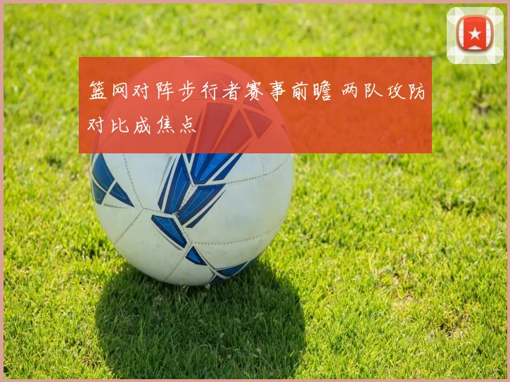篮网对阵步行者赛事前瞻 两队攻防对比成焦点