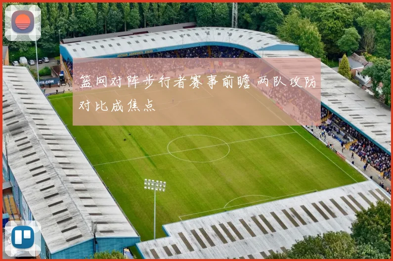 篮网对阵步行者赛事前瞻 两队攻防对比成焦点