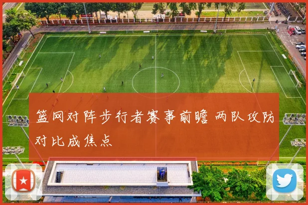 篮网对阵步行者赛事前瞻 两队攻防对比成焦点