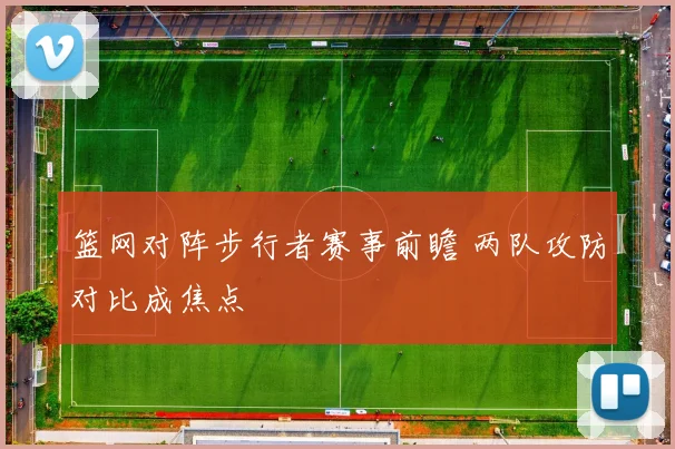 篮网对阵步行者赛事前瞻 两队攻防对比成焦点
