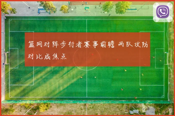篮网对阵步行者赛事前瞻 两队攻防对比成焦点