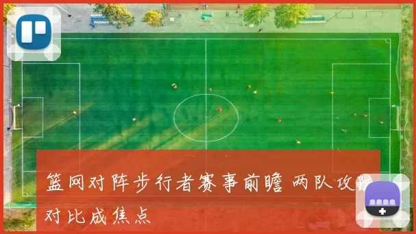 篮网对阵步行者赛事前瞻 两队攻防对比成焦点