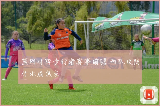 篮网对阵步行者赛事前瞻 两队攻防对比成焦点
