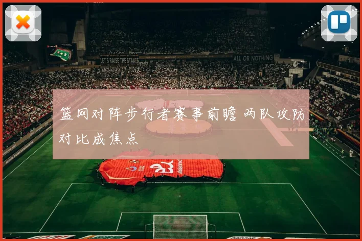 篮网对阵步行者赛事前瞻 两队攻防对比成焦点