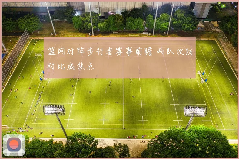 篮网对阵步行者赛事前瞻 两队攻防对比成焦点