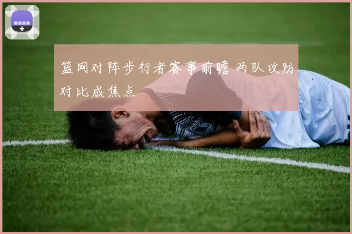篮网对阵步行者赛事前瞻 两队攻防对比成焦点