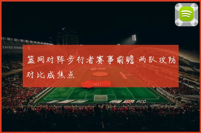 篮网对阵步行者赛事前瞻 两队攻防对比成焦点