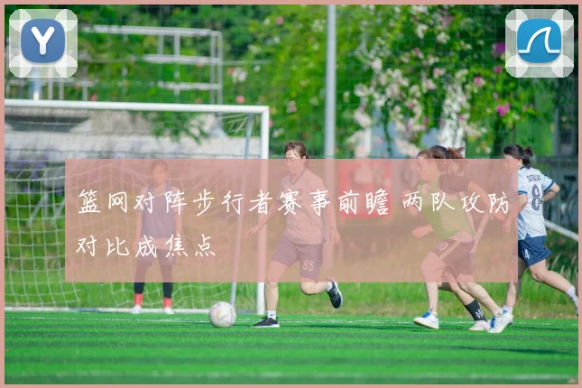 篮网对阵步行者赛事前瞻 两队攻防对比成焦点