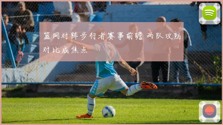 篮网对阵步行者赛事前瞻 两队攻防对比成焦点