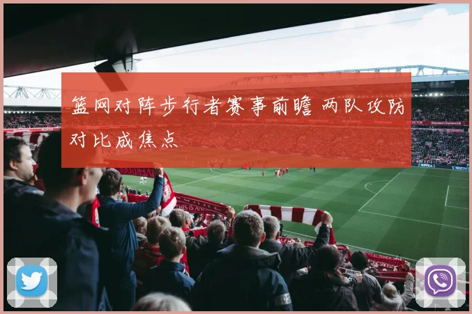 篮网对阵步行者赛事前瞻 两队攻防对比成焦点