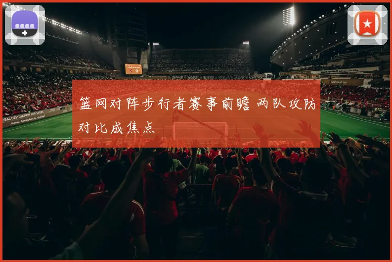 篮网对阵步行者赛事前瞻 两队攻防对比成焦点