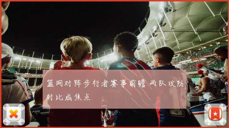 篮网对阵步行者赛事前瞻 两队攻防对比成焦点