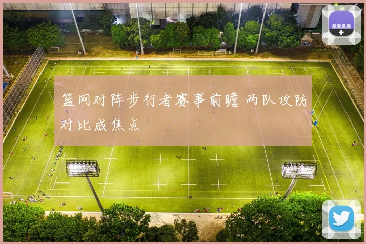 篮网对阵步行者赛事前瞻 两队攻防对比成焦点