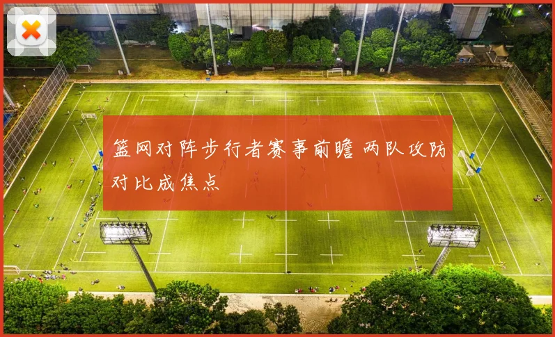 篮网对阵步行者赛事前瞻 两队攻防对比成焦点
