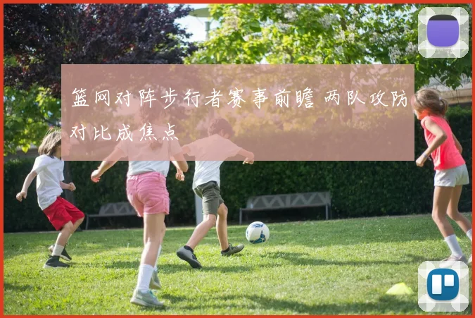 篮网对阵步行者赛事前瞻 两队攻防对比成焦点