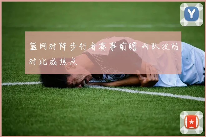 篮网对阵步行者赛事前瞻 两队攻防对比成焦点