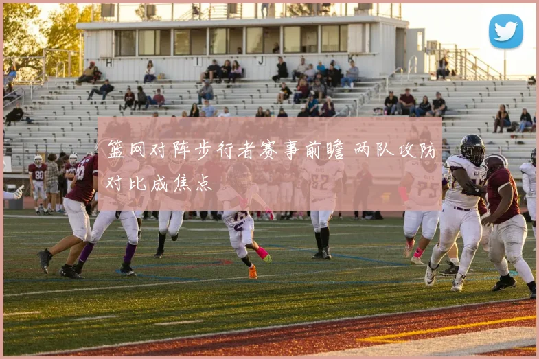 篮网对阵步行者赛事前瞻 两队攻防对比成焦点