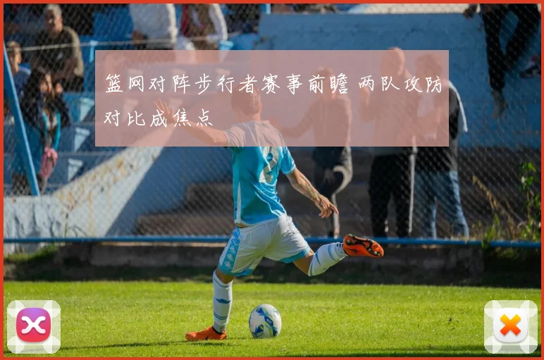 篮网对阵步行者赛事前瞻 两队攻防对比成焦点