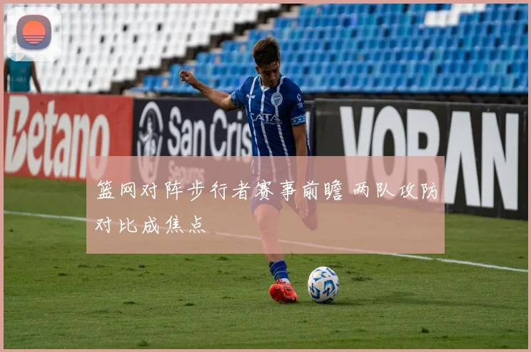 篮网对阵步行者赛事前瞻 两队攻防对比成焦点