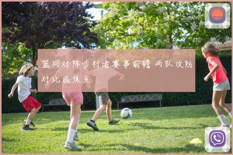 篮网对阵步行者赛事前瞻 两队攻防对比成焦点