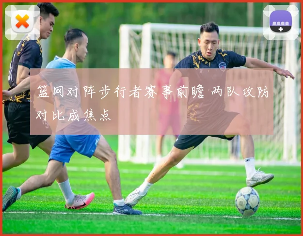 篮网对阵步行者赛事前瞻 两队攻防对比成焦点