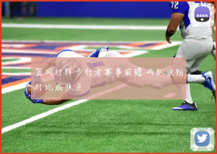 篮网对阵步行者赛事前瞻 两队攻防对比成焦点
