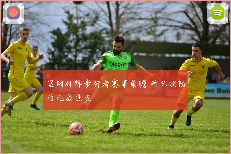 篮网对阵步行者赛事前瞻 两队攻防对比成焦点