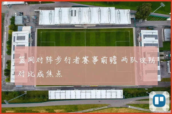 篮网对阵步行者赛事前瞻 两队攻防对比成焦点