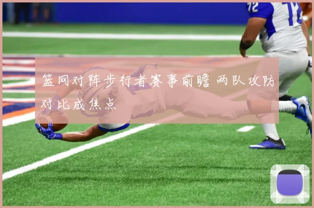 篮网对阵步行者赛事前瞻 两队攻防对比成焦点