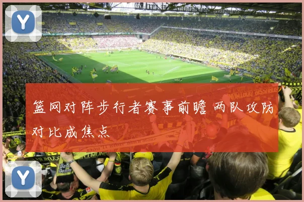 篮网对阵步行者赛事前瞻 两队攻防对比成焦点