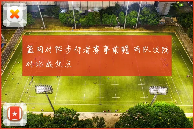 篮网对阵步行者赛事前瞻 两队攻防对比成焦点