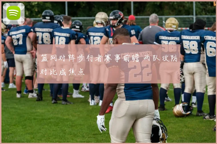 篮网对阵步行者赛事前瞻 两队攻防对比成焦点