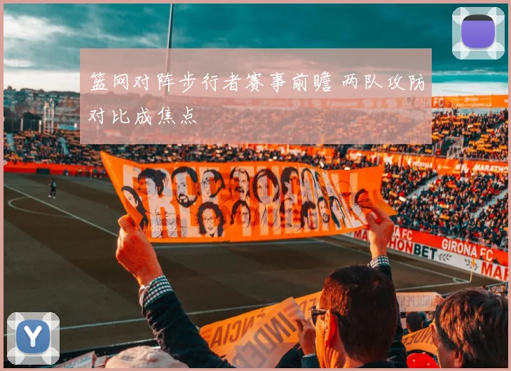 篮网对阵步行者赛事前瞻 两队攻防对比成焦点