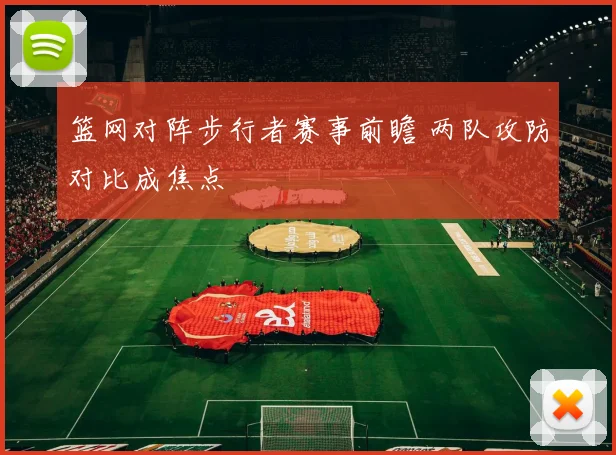 篮网对阵步行者赛事前瞻 两队攻防对比成焦点
