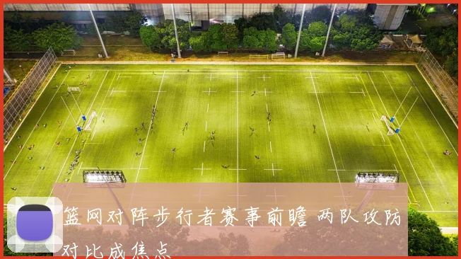 篮网对阵步行者赛事前瞻 两队攻防对比成焦点