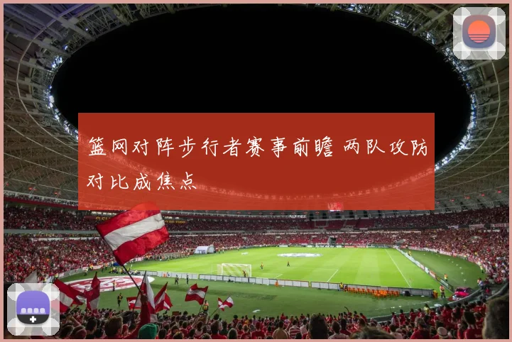篮网对阵步行者赛事前瞻 两队攻防对比成焦点