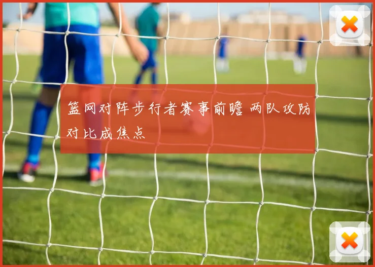 篮网对阵步行者赛事前瞻 两队攻防对比成焦点
