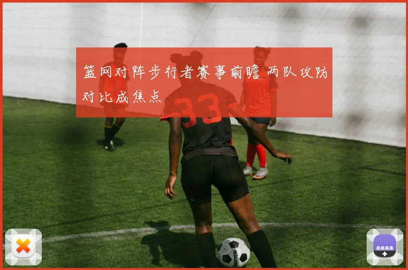 篮网对阵步行者赛事前瞻 两队攻防对比成焦点