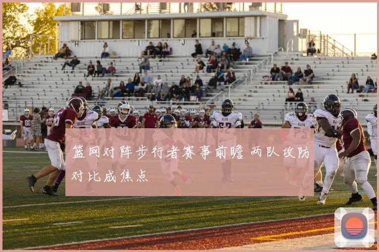 篮网对阵步行者赛事前瞻 两队攻防对比成焦点