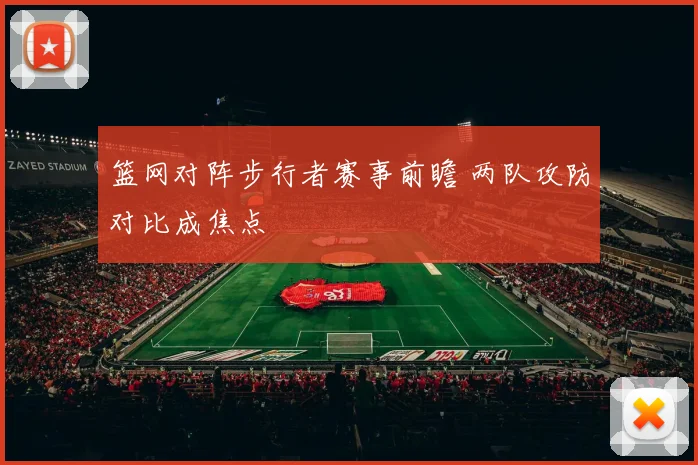 篮网对阵步行者赛事前瞻 两队攻防对比成焦点