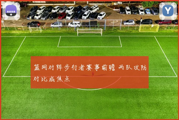 篮网对阵步行者赛事前瞻 两队攻防对比成焦点