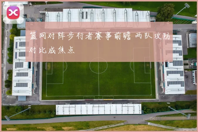 篮网对阵步行者赛事前瞻 两队攻防对比成焦点