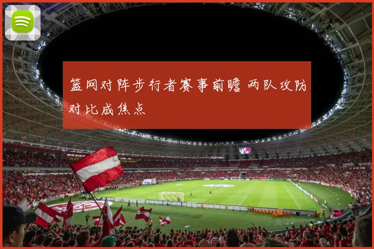 篮网对阵步行者赛事前瞻 两队攻防对比成焦点