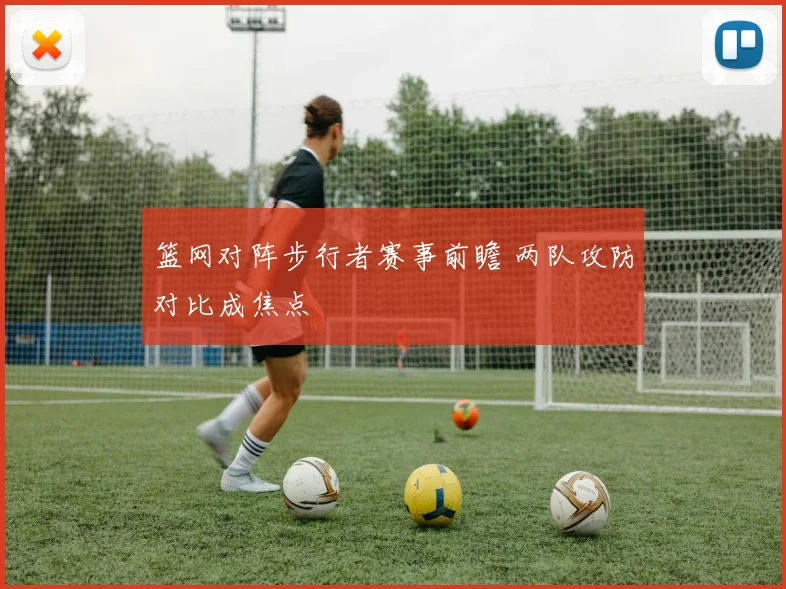 篮网对阵步行者赛事前瞻 两队攻防对比成焦点