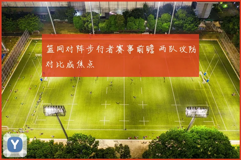 篮网对阵步行者赛事前瞻 两队攻防对比成焦点